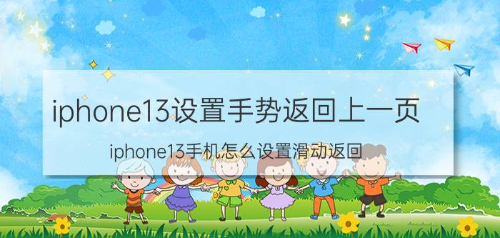 iphone13设置手势返回上一页 iphone13手机怎么设置滑动返回？